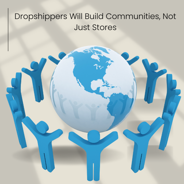 Dropshippers Will Build Communities, Not Just Stores