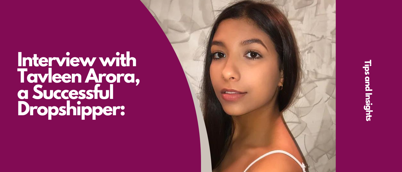Interview with Tavleen Arora, a Successful Dropshipper - Tips and Insights