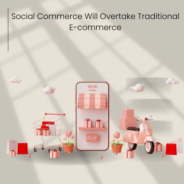 Social Commerce Will Overtake Traditional E-commerce