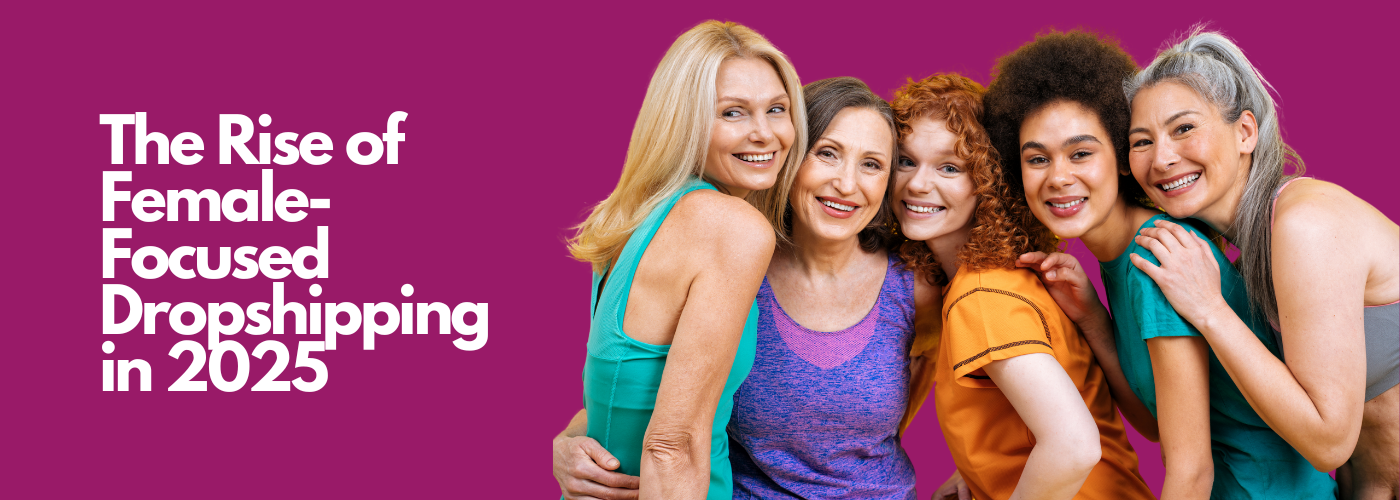 The Rise of Female-Focused Dropshipping in 2025