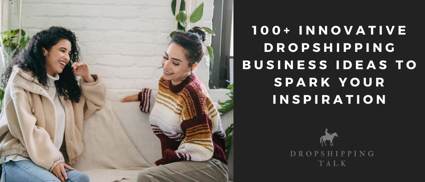 100+ Innovative Dropshipping Business Ideas to Spark Your Inspiration